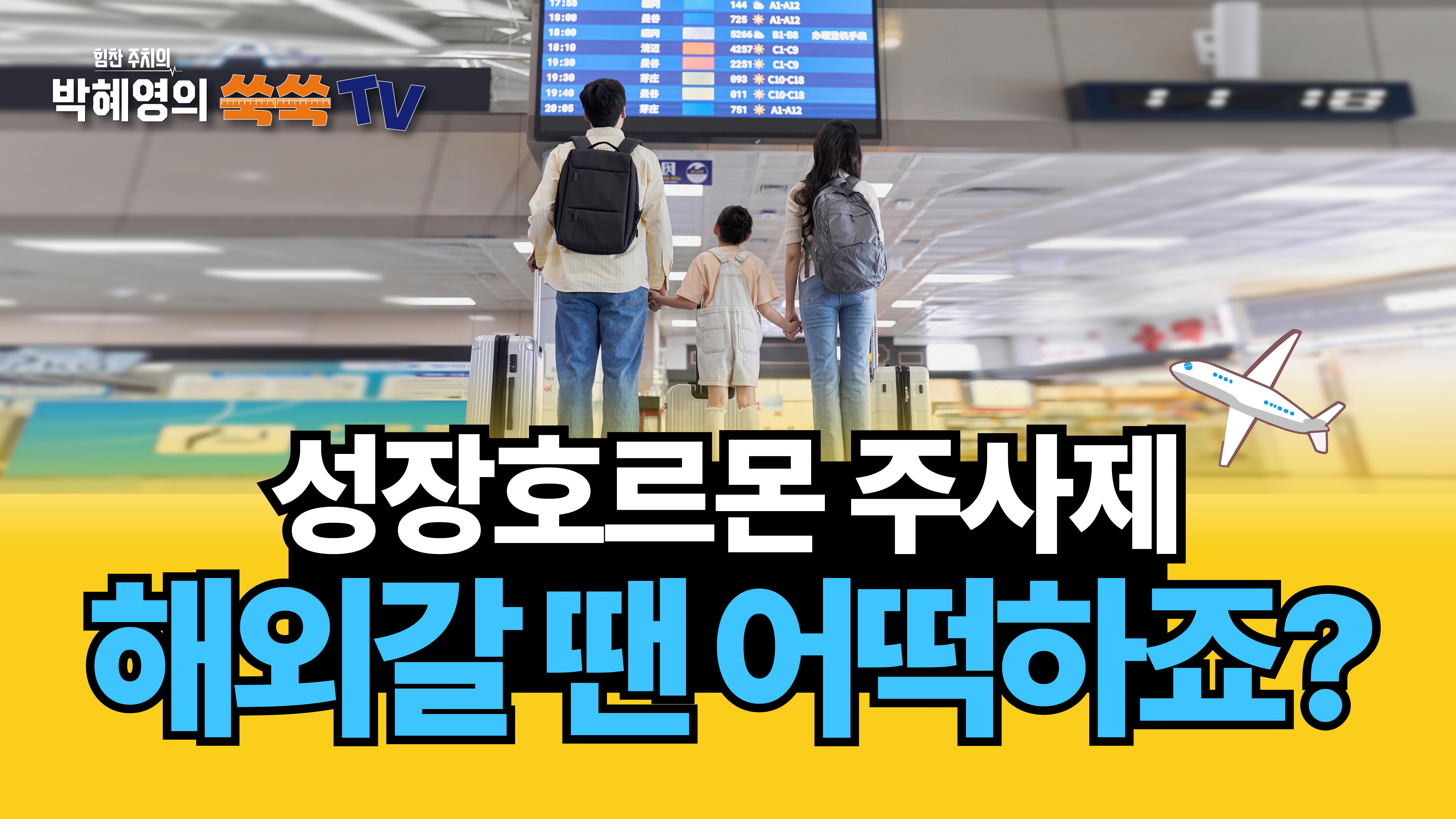 [쑥쑥TV] 성장호르몬 주사치료 중이라면 해외 출국 준비 이렇게 하셔야 합니다!